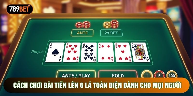 Cách Chơi Bài Tiến Lên 6 Lá Toàn Diện Dành Cho Mọi Người