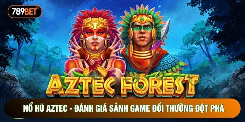 Nổ Hũ Aztec - Đánh Giá Sảnh Game Đổi Thưởng Đột Phá