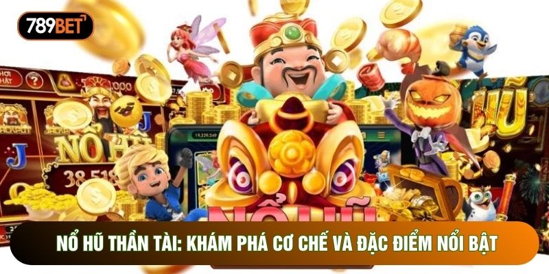 Nổ Hũ Thần Tài: Khám Phá Cơ Chế Và Đặc Điểm Nổi Bật