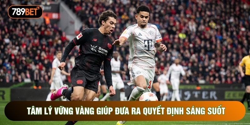 Tâm lý vững vàng giúp đưa ra quyết định sáng suốt